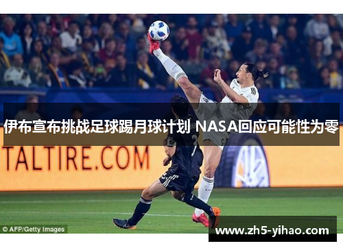 伊布宣布挑战足球踢月球计划 NASA回应可能性为零