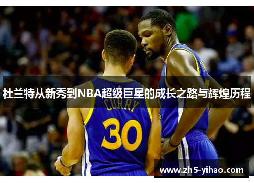 杜兰特从新秀到NBA超级巨星的成长之路与辉煌历程