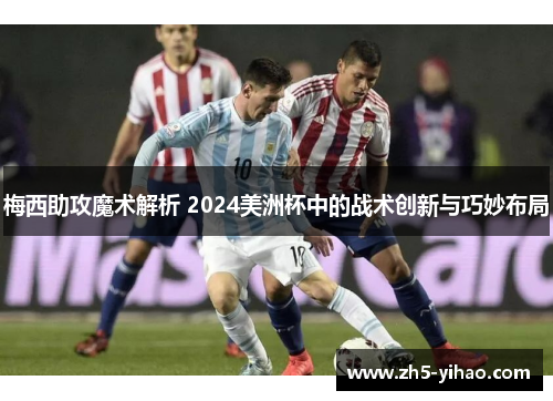 梅西助攻魔术解析 2024美洲杯中的战术创新与巧妙布局