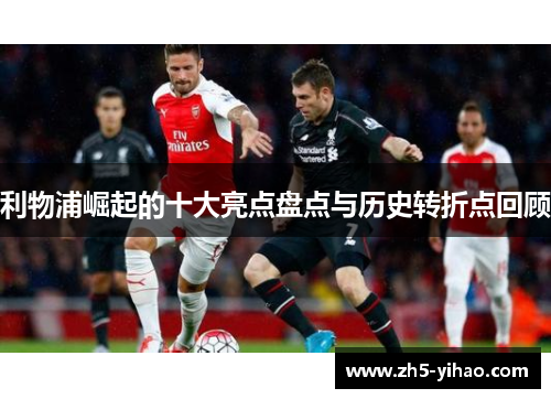 利物浦崛起的十大亮点盘点与历史转折点回顾