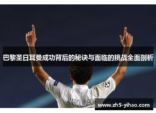 巴黎圣日耳曼成功背后的秘诀与面临的挑战全面剖析