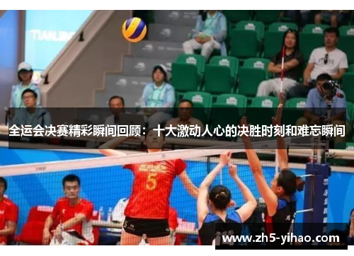 全运会决赛精彩瞬间回顾：十大激动人心的决胜时刻和难忘瞬间