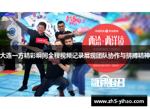 大连一方精彩瞬间全程视频记录展现团队协作与拼搏精神