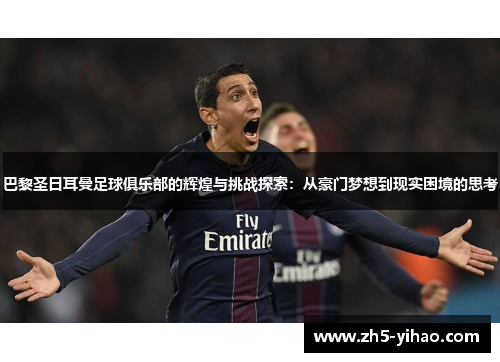 巴黎圣日耳曼足球俱乐部的辉煌与挑战探索：从豪门梦想到现实困境的思考