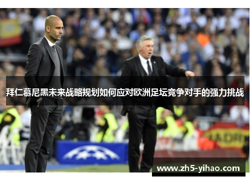 拜仁慕尼黑未来战略规划如何应对欧洲足坛竞争对手的强力挑战