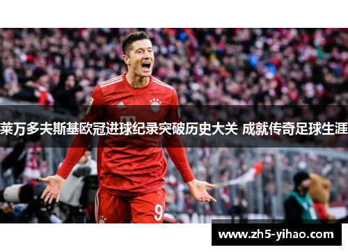 莱万多夫斯基欧冠进球纪录突破历史大关 成就传奇足球生涯