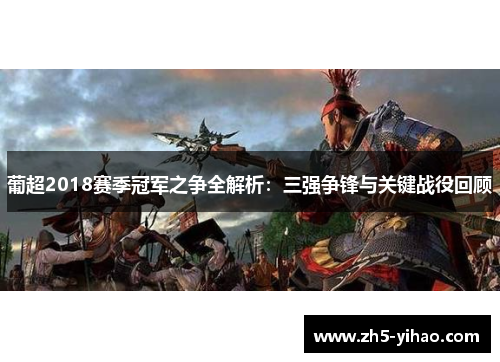 葡超2018赛季冠军之争全解析：三强争锋与关键战役回顾