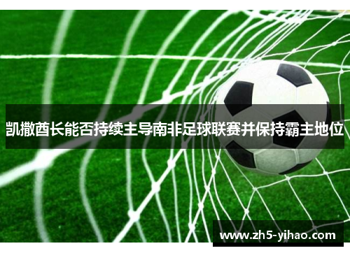 凯撒酋长能否持续主导南非足球联赛并保持霸主地位