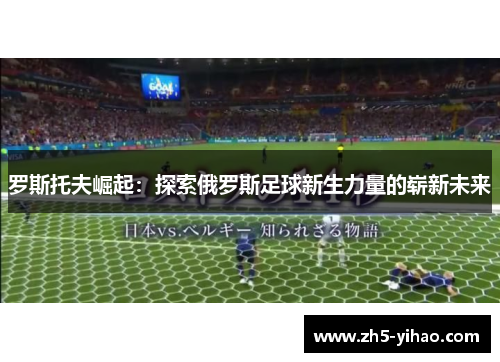罗斯托夫崛起：探索俄罗斯足球新生力量的崭新未来