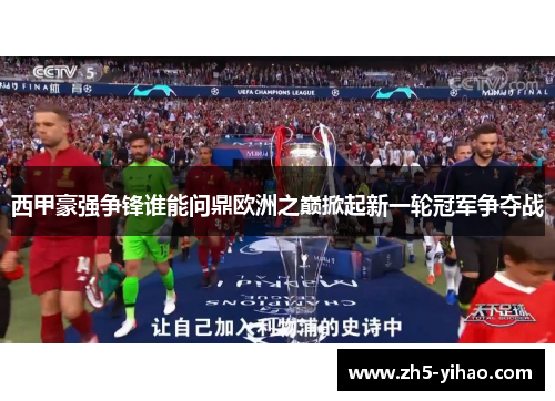 西甲豪强争锋谁能问鼎欧洲之巅掀起新一轮冠军争夺战