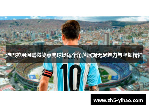 迪巴拉用温暖微笑点亮球场每个角落展现无尽魅力与坚韧精神