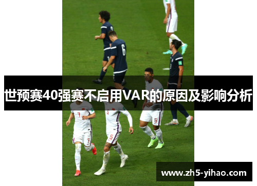 世预赛40强赛不启用VAR的原因及影响分析