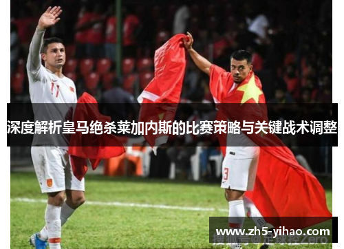 深度解析皇马绝杀莱加内斯的比赛策略与关键战术调整