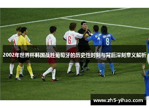 2002年世界杯韩国战胜葡萄牙的历史性时刻与背后深刻意义解析
