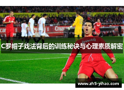 C罗帽子戏法背后的训练秘诀与心理素质解密