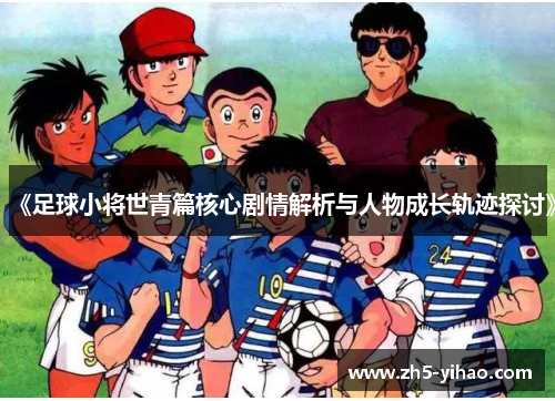 《足球小将世青篇核心剧情解析与人物成长轨迹探讨》