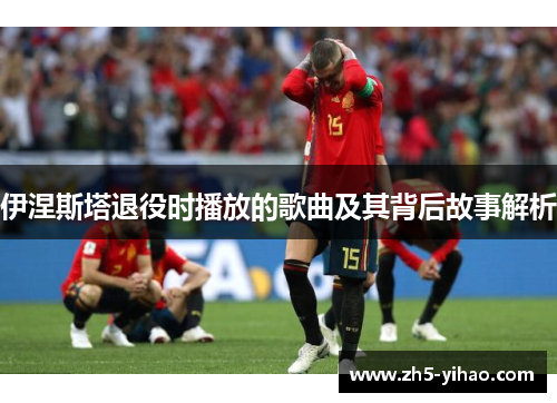 伊涅斯塔退役时播放的歌曲及其背后故事解析
