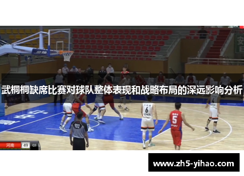 武桐桐缺席比赛对球队整体表现和战略布局的深远影响分析