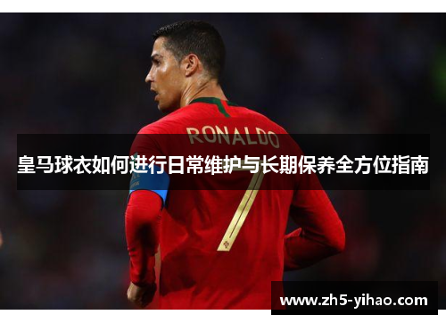 皇马球衣如何进行日常维护与长期保养全方位指南