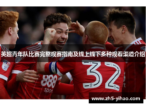 英超青年队比赛完整观赛指南及线上线下多种观看渠道介绍