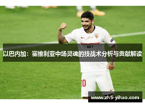 以巴内加：塞维利亚中场灵魂的技战术分析与贡献解读
