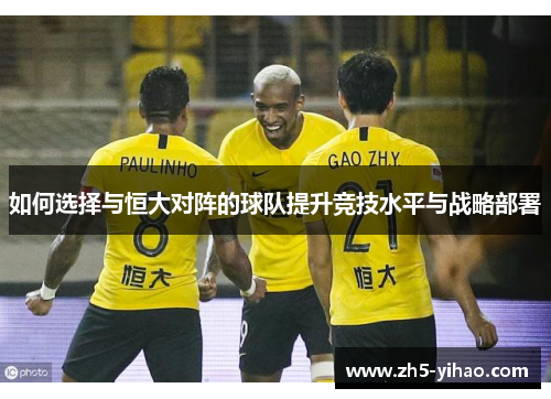 如何选择与恒大对阵的球队提升竞技水平与战略部署