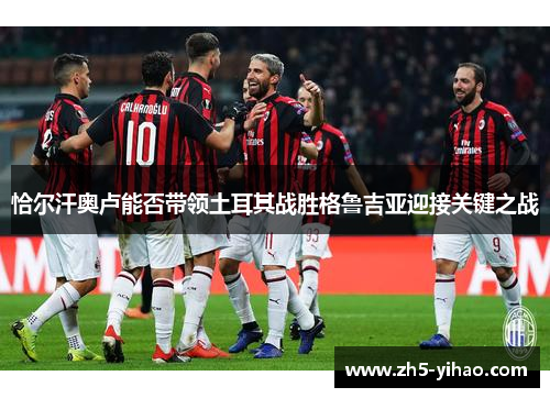 恰尔汗奥卢能否带领土耳其战胜格鲁吉亚迎接关键之战