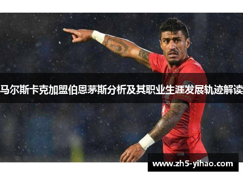 马尔斯卡克加盟伯恩茅斯分析及其职业生涯发展轨迹解读