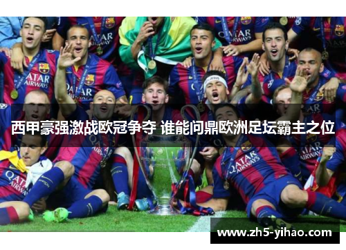 西甲豪强激战欧冠争夺 谁能问鼎欧洲足坛霸主之位 西甲豪强激战欧冠争夺 谁能问鼎欧洲足坛霸主之位