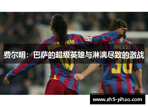费尔明:巴萨的超级英雄与淋漓尽致的激战