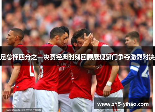 足总杯四分之一决赛经典时刻回顾展现豪门争夺激烈对决 足总杯四分之一决赛经典时刻回顾展现豪门争夺激烈对决