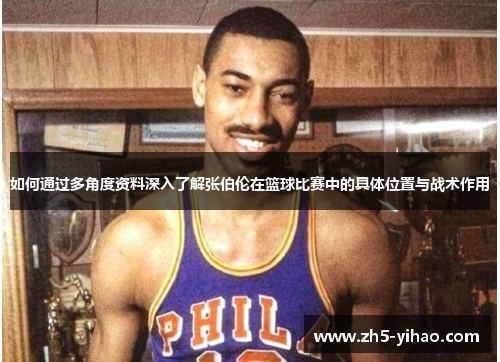 如何通过多角度资料深入了解张伯伦在篮球比赛中的具体位置与战术作用
