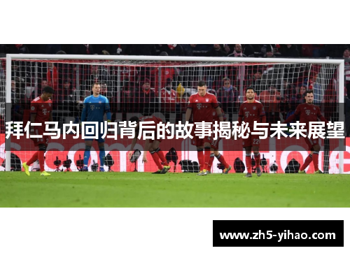 拜仁马内回归背后的故事揭秘与未来展望