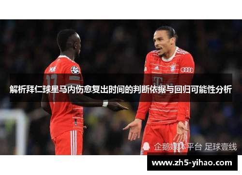 解析拜仁球星马内伤愈复出时间的判断依据与回归可能性分析