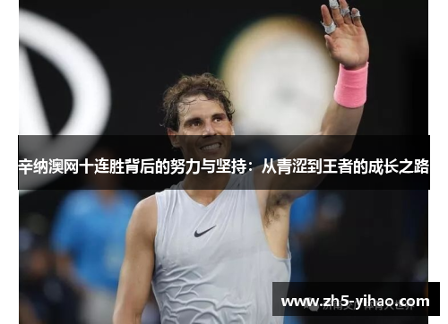 辛纳澳网十连胜背后的努力与坚持：从青涩到王者的成长之路