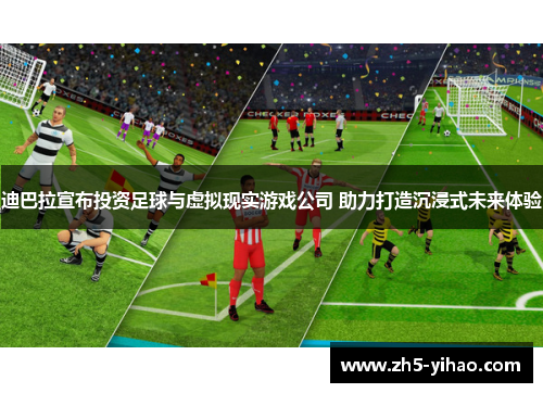 迪巴拉宣布投资足球与虚拟现实游戏公司 助力打造沉浸式未来体验