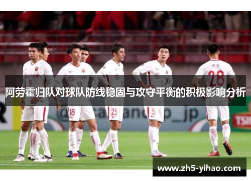 阿劳霍归队对球队防线稳固与攻守平衡的积极影响分析