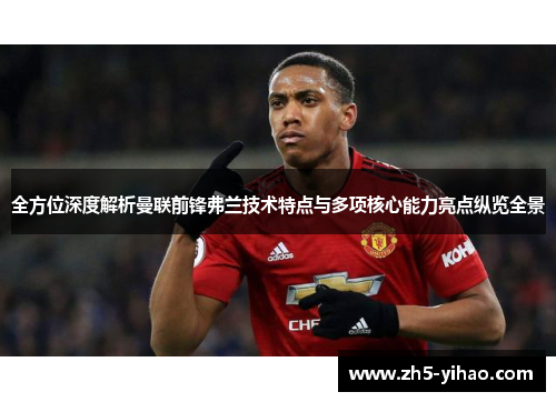 全方位深度解析曼联前锋弗兰技术特点与多项核心能力亮点纵览全景 全方位深度解析曼联前锋弗兰技术特点与多项核心能力亮点纵览全景