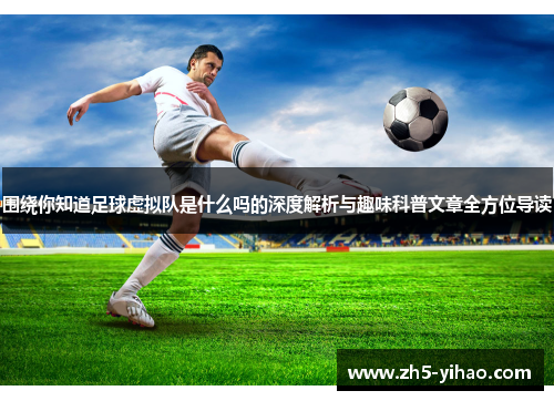 围绕你知道足球虚拟队是什么吗的深度解析与趣味科普文章全方位导读 围绕你知道足球虚拟队是什么吗的深度解析与趣味科普文章全方位导读