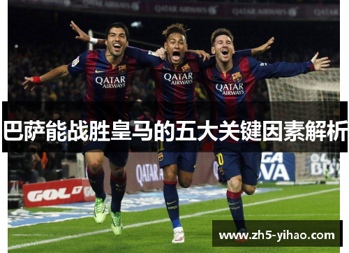 巴萨能战胜皇马的五大关键因素解析 巴萨能战胜皇马的五大关键因素解析
