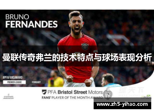 曼联传奇弗兰的技术特点与球场表现分析 曼联传奇弗兰的技术特点与球场表现分析