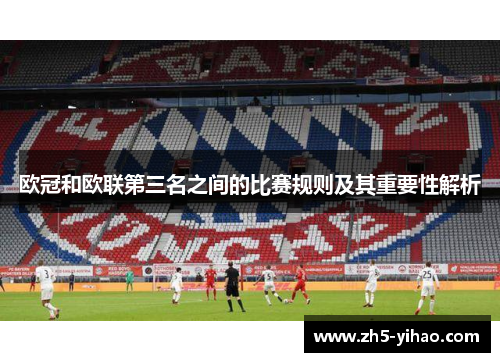欧冠和欧联第三名之间的比赛规则及其重要性解析 欧冠和欧联第三名之间的比赛规则及其重要性解析