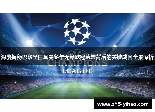 深度揭秘巴黎圣日耳曼多年无缘欧冠荣誉背后的关键成因全景深析 深度揭秘巴黎圣日耳曼多年无缘欧冠荣誉背后的关键成因全景深析