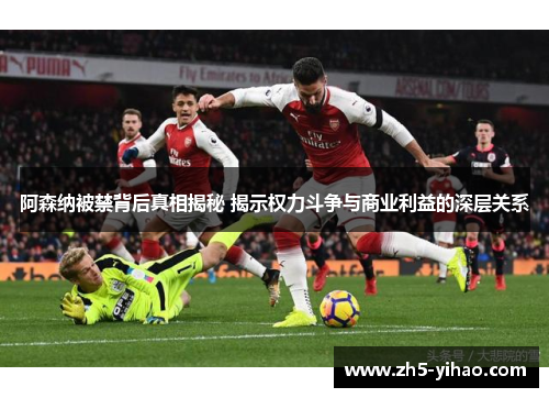 阿森纳被禁背后真相揭秘 揭示权力斗争与商业利益的深层关系