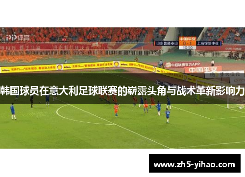 韩国球员在意大利足球联赛的崭露头角与战术革新影响力