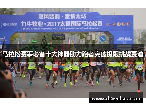 马拉松赛事必备十大神器助力跑者突破极限挑战赛道