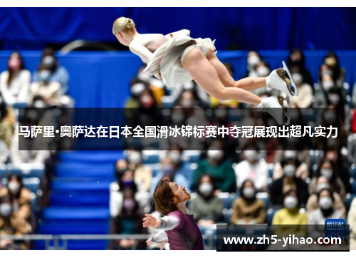 马萨里·奥萨达在日本全国滑冰锦标赛中夺冠展现出超凡实力