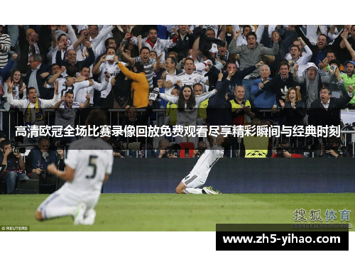 高清欧冠全场比赛录像回放免费观看尽享精彩瞬间与经典时刻