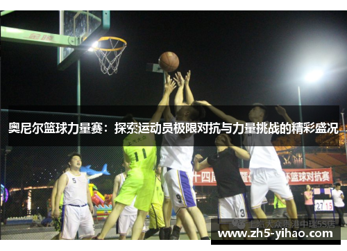奥尼尔篮球力量赛：探索运动员极限对抗与力量挑战的精彩盛况