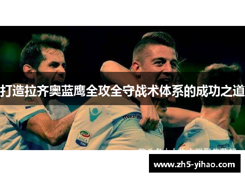 打造拉齐奥蓝鹰全攻全守战术体系的成功之道